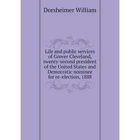 

Книга Life and public services of Grover Cleveland, twenty-second president of the United States and Democratic nominee for re-election, 1888