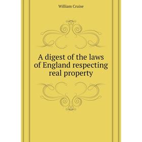 

Книга A digest of the laws of England respecting real property. Cruise William