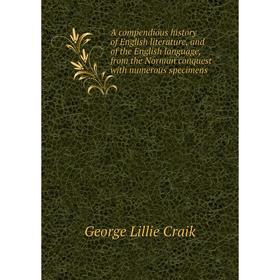 

Книга A compendious history of English literature, and of the English language, from the Norman conquest with numerous specimens. George L. Craik