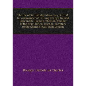 

Книга The life of Sir Halliday Macartney, K. C. M. G., commander of Li Hung Chang's trained force in the Taeping rebellion, founder of the first Chine