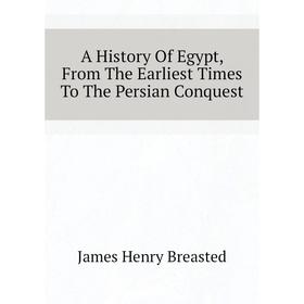 

Книга A History of Egypt, From The Earliest Times To The Persian Conquest. James Henry Breasted