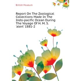 

Книга Report On The Zoological Collections Made In The Indo-pacific Ocean During The Voyage of H. M. S. 'alert' 1881-2. British Museum