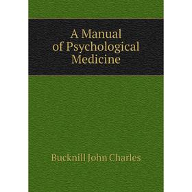 

Книга A Manual of Psychological Medicine. Bucknill John Charles