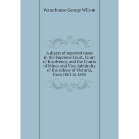 

Книга A digest of reported cases in the Supreme Court, Court of Insolvency, and the Courts of Mines and Vice-Admiralty of the colony of Victoria, 1861