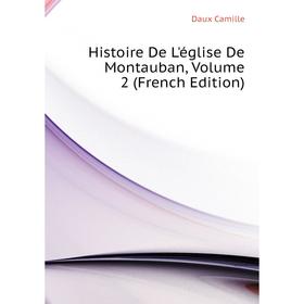 

Книга Histoire De L'église De Montauban, Volume 2 (French Edition). Daux Camille