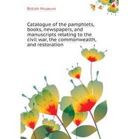 

Книга Catalogue of the pamphlets, books, newspapers, and manuscripts relating to the civil war, the commonwealth, and restoration. British Museum