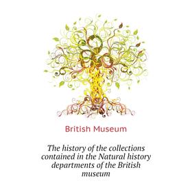 

Книга The history of the collections contained in the Natural history departments of the British museum. British Museum
