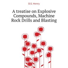 

Книга A treatise on Explosive Compounds, Machine Rock Drills and Blasting. D. S. Henry