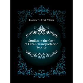 

Книга Studies in the Cost of Urban Transportation Service. Doolittle Frederick William