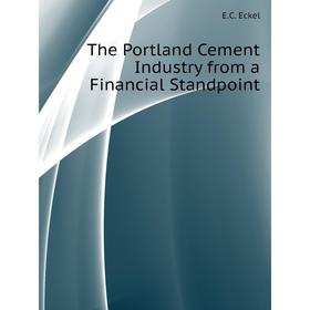 

Книга The Portland Cement Industry from a Financial Standpoint. E. C. Eckel