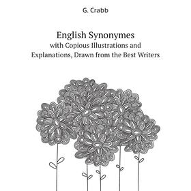 

Книга English Synonymeswith Copious Illustrations and Explanations, Drawn from the Best Writers. G. Crabb