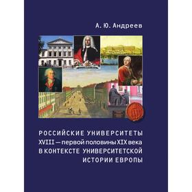 

Российские университеты XVIII - первой половины XIX века в контексте университетской истории Европы. А. Ю. Андреев