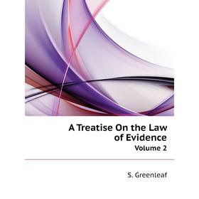 

Книга A Treatise On the Law of EvidenceVolume 2. S. Greenleaf