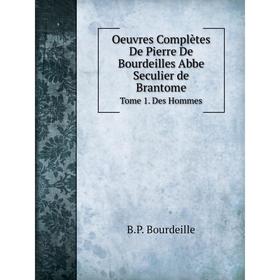 

Книга Oeuvres complètes De Pierre de Bourdeilles Abbe Seculier de Brantome Tome 1 Des Hommes