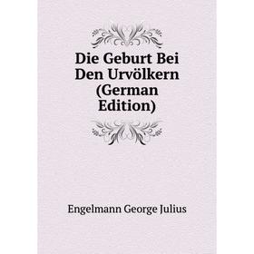 

Книга Die Geburt Bei Den Urvölkern (German Edition)