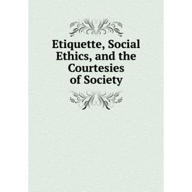 

Книга Etiquette, Social Ethics, and the Courtesies of Society