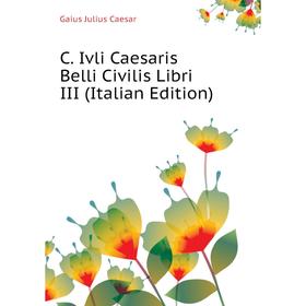 

Книга C. Ivli Caesaris Belli Civilis Libri III (Italian Edition)