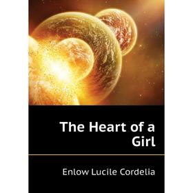 

Книга The Heart of a Girl. Enlow Lucile Cordelia