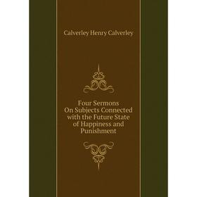 

Книга Four Sermons On Subjects Connected with the Future State of Happiness and Punishment