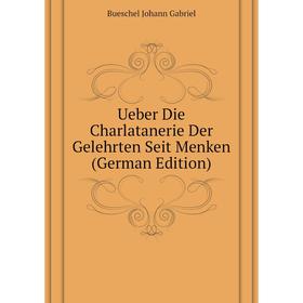 

Книга Ueber Die Charlatanerie Der Gelehrten Seit Menken (German Edition)