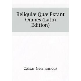 

Книга Reliquiæ Quæ Extant Omnes (Latin Edition). Cæsar Germanicus