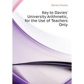 

Книга Key to Davies' University Arithmetic, for the Use of Teachers Only