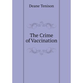 

Книга The Crime of Vaccination. Deane Tenison