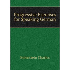 

Книга Progressive Exercises for Speaking German. Eulenstein Charles