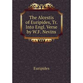 

Книга The Alcestis of Euripides, Tr. Into Engl. Verse by W.F. Nevins