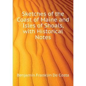 

Книга Sketches of the Coast of Maine and Isles of Shoals, with Historical Notes. B. F. de Costa