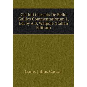 

Книга Gai Iuli Caesaris De Bello Gallico Commentariorum 1, Ed. by A.S. Walpole (Italian Edition)