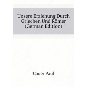 

Книга Unsere Erziehung Durch Griechen Und Römer (German Edition)