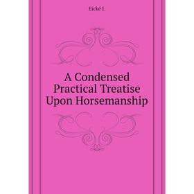 

Книга A Condensed Practical Treatise Upon Horsemanship
