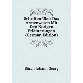

Книга Schriften Über Das Armenwesen Mit Den Nötigen Erläuterungen (German Edition). Büsch Johann Ge