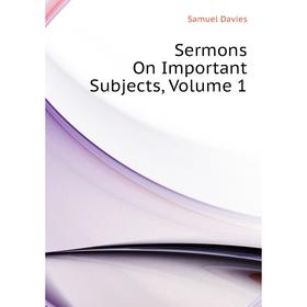 

Книга Sermons On Important Subjects, Volume 1. Samuel Davies