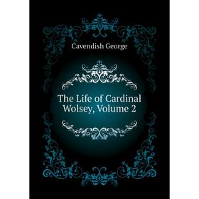 

Книга The Life of Cardinal Wolsey, Volume 2