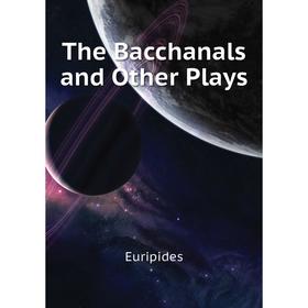 

Книга The Bacchanals and Other Plays. Euripides