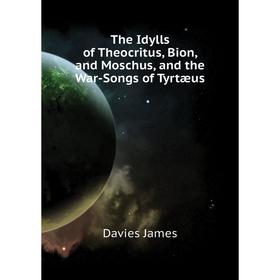 

Книга The Idylls of Theocritus, Bion, and Moschus, and the War-Songs of Tyrtæus