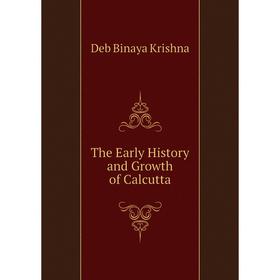 

Книга The Early History and Growth of Calcutta. Deb Binaya Krishna