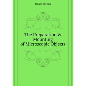 

Книга The Preparation & Mounting of Microscopic Objects