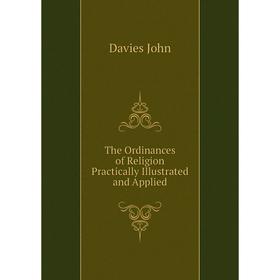 

Книга The Ordinances of Religion Practically Illustrated and Applied