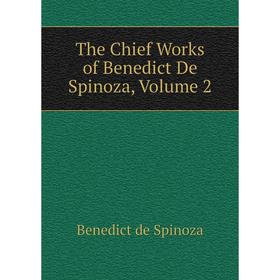 

Книга The Chief Works of Benedict De Spinoza, Volume 2. Benedict de Spinoza