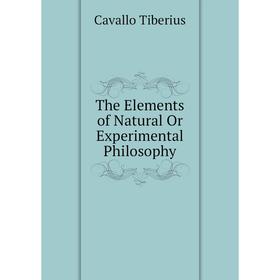 

Книга The Elements of Natural Or Experimental Philosophy. Cavallo Tiberius