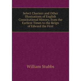

Книга Select Charters and Other Illustrations of English Constitutional History, from the Earliest Times t