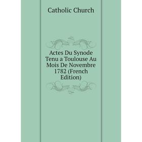 

Книга Actes Du Synode Tenu a Toulouse Au Mois De Novembre 1782 (French Edition)