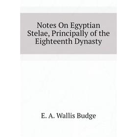 

Книга Notes On Egyptian Stelae, Principally of the Eighteenth Dynasty