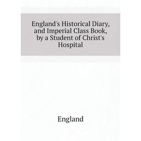 

Книга England's Historical Diary, and Imperial Class Book, by a Student of Christ's Hospital