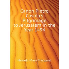 

Книга Canon Pietro Casola's Pilgrimage to Jerusalem in the Year 1494