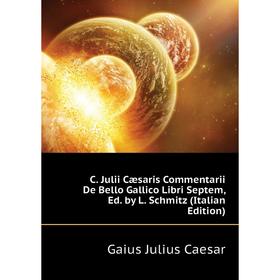 

Книга C. Julii Cæsaris Commentarii De Bello Gallico Libri Septem, Ed. by L. Schmitz (Italian Edition)