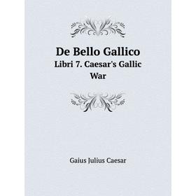 

Книга De Bello GallicoLibri 7. Caesar's Gallic War